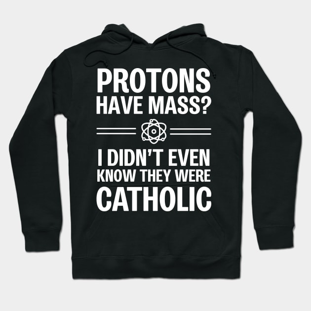 Protons Have Mass? I Didn't Even Know They Were Catholic Hoodie by ScienceCorner